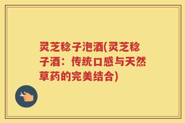 灵芝稔子泡酒(灵芝稔子酒：传统口感与天然草药的完美结合)