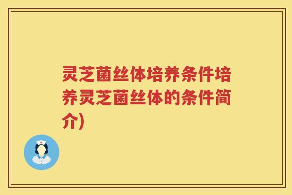 灵芝菌丝体培养条件培养灵芝菌丝体的条件简介)
