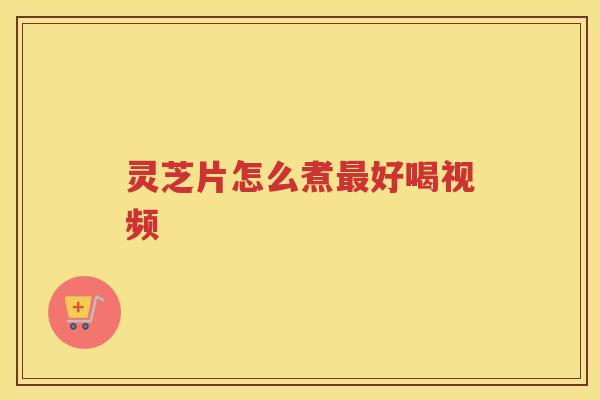 灵芝片怎么煮好喝视频 灵芝片怎么煮好喝视频