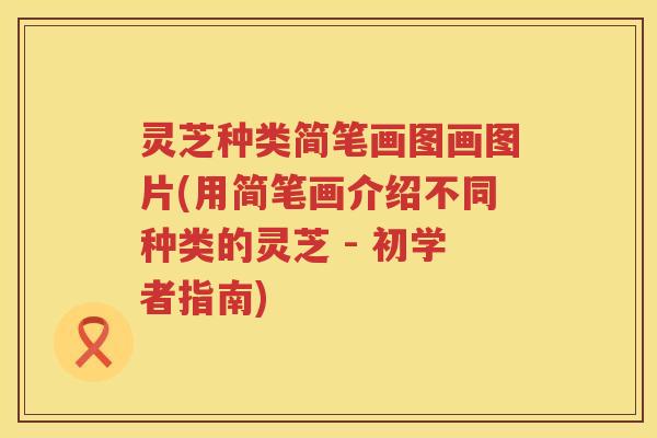 灵芝种类简笔画图画图片(用简笔画介绍不同种类的灵芝 - 初学者指南)