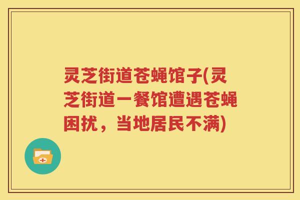 灵芝街道苍蝇馆子(灵芝街道一餐馆遭遇苍蝇困扰,当地居民不满) 灵芝街道苍蝇馆子(灵芝街道一餐馆遭遇苍蝇困扰,当地居民不满)