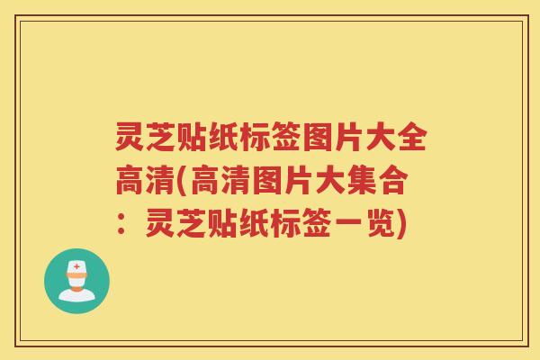 灵芝贴纸标签图片大全高清(高清图片大集合：灵芝贴纸标签一览)