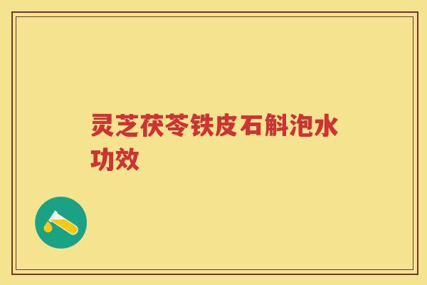 灵芝茯苓铁皮石斛泡水功效