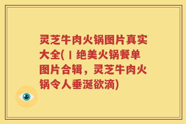 灵芝牛肉火锅图片真实大全(丨绝美火锅餐单图片合辑,灵芝牛肉火锅令人垂涎欲滴) 灵芝牛肉火锅图片真实大全(丨绝美火锅餐单图片合辑,灵芝牛肉火锅令人垂涎欲滴)