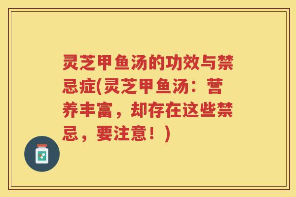 灵芝甲鱼汤的功效与禁忌症(灵芝甲鱼汤：营养丰富，却存在这些禁忌，要注意！)