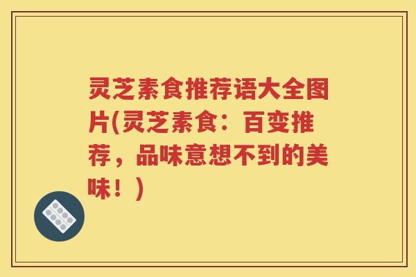 灵芝素食推荐语大全图片(灵芝素食:百变推荐,品味意想不到的美味!) 灵芝素食推荐语大全图片(灵芝素食:百变推荐,品味意想不到的美味!)