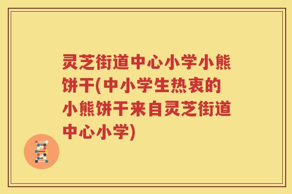 灵芝街道中心小学小熊饼干(中小学生热衷的小熊饼干来自灵芝街道中心小学) 灵芝街道中心小学小熊饼干(中小学生热衷的小熊饼干来自灵芝街道中心小学)