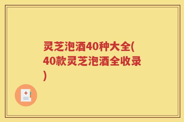 灵芝泡酒40种大全(40款灵芝泡酒全收录)