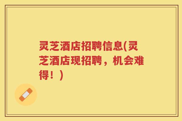 灵芝酒店招聘信息(灵芝酒店现招聘，机会难得！)