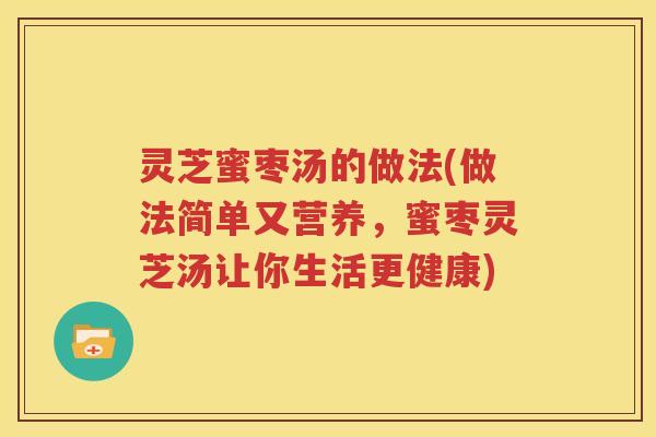 灵芝蜜枣汤的做法(做法简单又营养，蜜枣灵芝汤让你生活更健康)