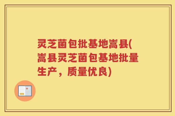 灵芝菌包批基地嵩县(嵩县灵芝菌包基地批量生产，质量优良)