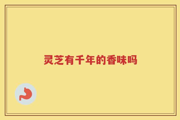 灵芝有千年的香味吗