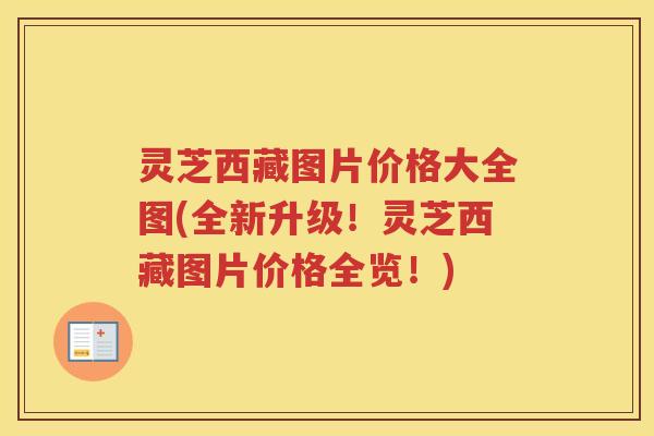 灵芝西藏图片价格大全图(全新升级！灵芝西藏图片价格全览！)
