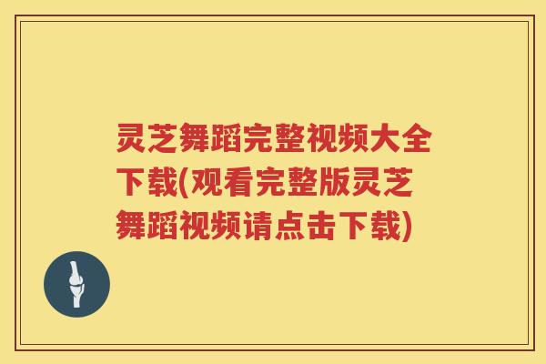 灵芝舞蹈完整视频大全下载(观看完整版灵芝舞蹈视频请点击下载)