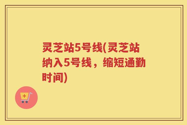灵芝站5号线(灵芝站纳入5号线，缩短通勤时间)