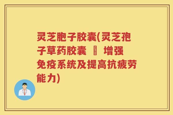 灵芝胞子胶囊(灵芝孢子草药胶囊 – 增强免疫系统及提高抗疲劳能力)