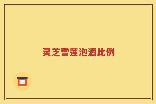 灵芝雪莲泡酒比例