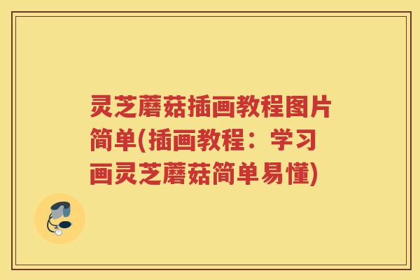 灵芝蘑菇插画教程图片简单(插画教程:学习画灵芝蘑菇简单易懂) 灵芝蘑菇插画教程图片简单(插画教程:学习画灵芝蘑菇简单易懂)