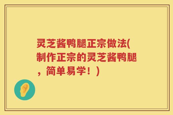 灵芝酱鸭腿正宗做法(制作正宗的灵芝酱鸭腿，简单易学！)
