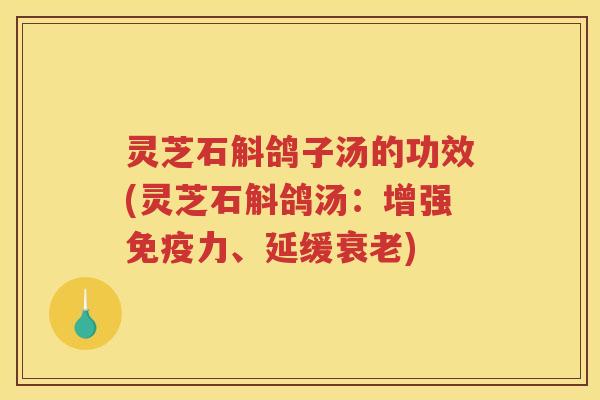 灵芝石斛鸽子汤的功效(灵芝石斛鸽汤:增强免疫力、延缓) 灵芝石斛鸽子汤的功效(灵芝石斛鸽汤:增强免疫力、延缓)