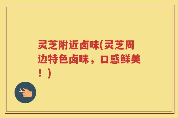 灵芝附近卤味(灵芝周边特色卤味，口感鲜美！)