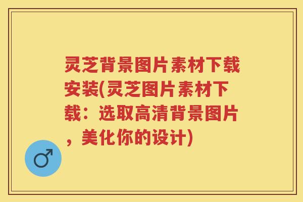 灵芝背景图片素材下载安装(灵芝图片素材下载：选取高清背景图片，美化你的设计)