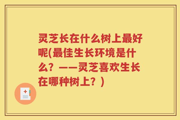 灵芝长在什么树上最好呢(最佳生长环境是什么？——灵芝喜欢生长在哪种树上？)