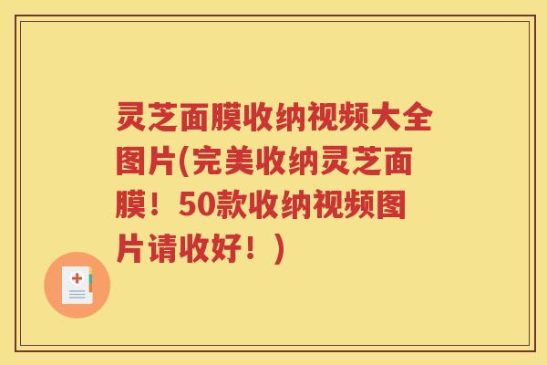 灵芝面膜收纳视频大全图片(完美收纳灵芝面膜！50款收纳视频图片请收好！)