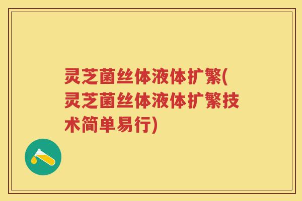 灵芝菌丝体液体扩繁(灵芝菌丝体液体扩繁技术简单易行)