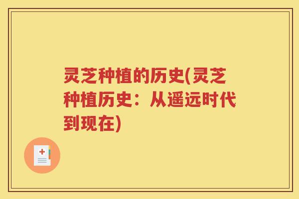 灵芝种植的历史(灵芝种植历史:从遥远时代到现在) 灵芝种植的历史(灵芝种植历史:从遥远时代到现在)