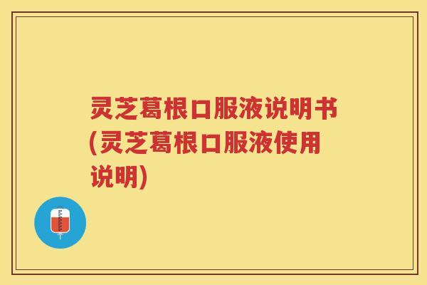 灵芝葛根口服液说明书(灵芝葛根口服液使用说明) 灵芝葛根口服液说明书(灵芝葛根口服液使用说明)