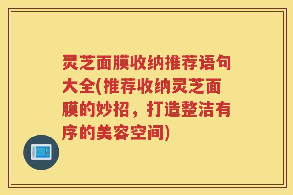 灵芝面膜收纳推荐语句大全(推荐收纳灵芝面膜的妙招,打造整洁有序的美容空间) 灵芝面膜收纳推荐语句大全(推荐收纳灵芝面膜的妙招,打造整洁有序的美容空间)