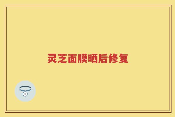 灵芝面膜晒后修复