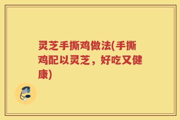 灵芝手撕鸡做法(手撕鸡配以灵芝，好吃又健康)