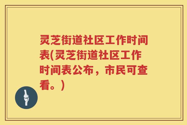 灵芝街道社区工作时间表(灵芝街道社区工作时间表公布，市民可查看。)