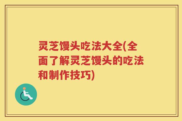 灵芝馒头吃法大全(全面了解灵芝馒头的吃法和制作技巧)