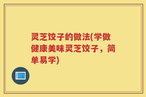 灵芝饺子的做法(学做健康美味灵芝饺子，简单易学)