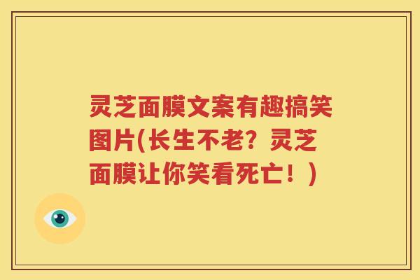 灵芝面膜文案有趣搞笑图片(长生不老？灵芝面膜让你笑看死亡！)
