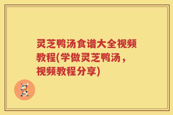 灵芝鸭汤食谱大全视频教程(学做灵芝鸭汤，视频教程分享)