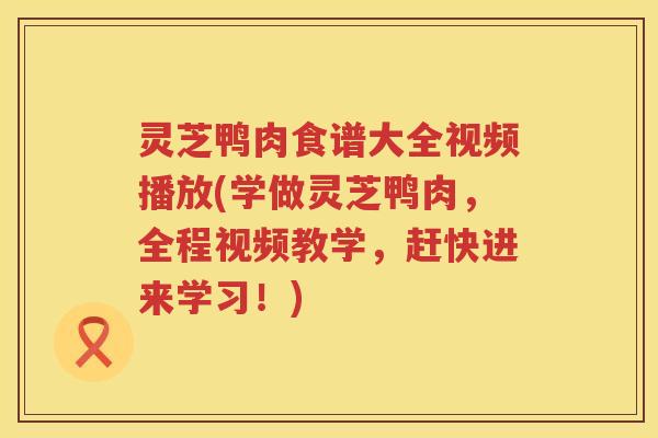 灵芝鸭肉食谱大全视频播放(学做灵芝鸭肉，全程视频教学，赶快进来学习！)