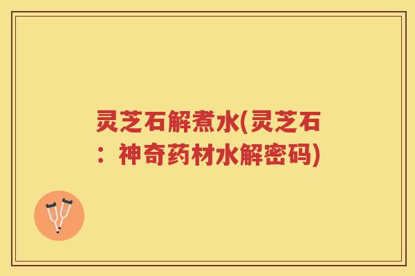 灵芝石解煮水(灵芝石：神奇药材水解密码)