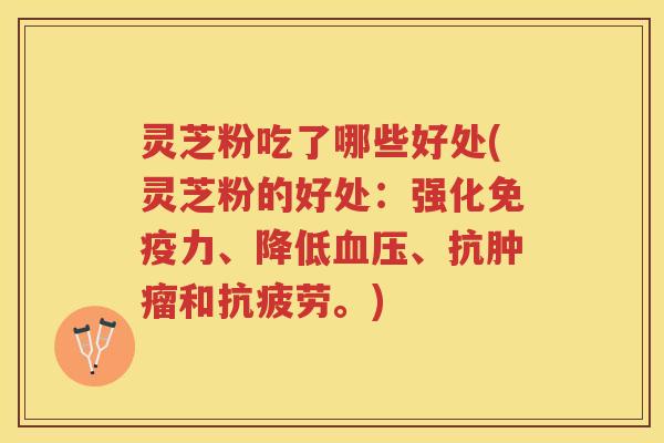 灵芝粉吃了哪些好处(灵芝粉的好处：强化免疫力、降低血压、抗肿瘤和抗疲劳。)