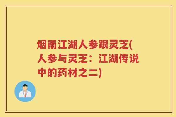 烟雨江湖人参跟灵芝(人参与灵芝：江湖传说中的药材之二)