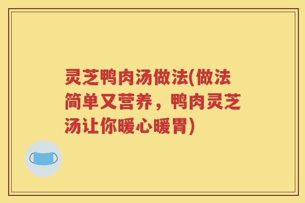 灵芝鸭肉汤做法(做法简单又营养，鸭肉灵芝汤让你暖心暖胃)