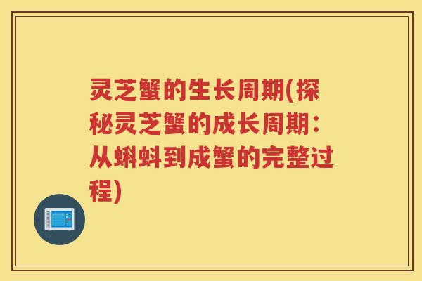灵芝蟹的生长周期(探秘灵芝蟹的成长周期：从蝌蚪到成蟹的完整过程)