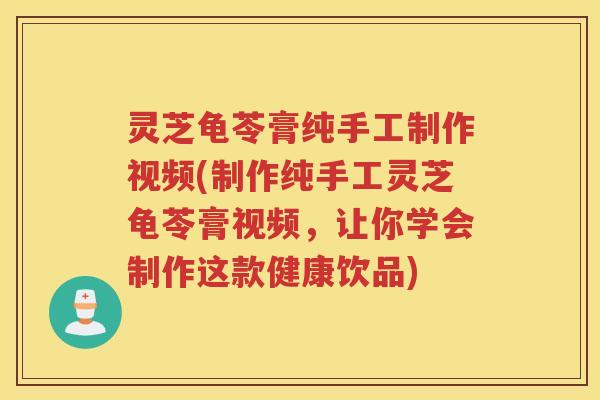 灵芝龟苓膏纯手工制作视频(制作纯手工灵芝龟苓膏视频，让你学会制作这款健康饮品)
