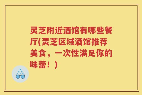 灵芝附近酒馆有哪些餐厅(灵芝区域酒馆推荐美食，一次性满足你的味蕾！)