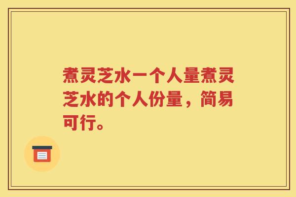 煮灵芝水一个人量煮灵芝水的个人份量，简易可行。