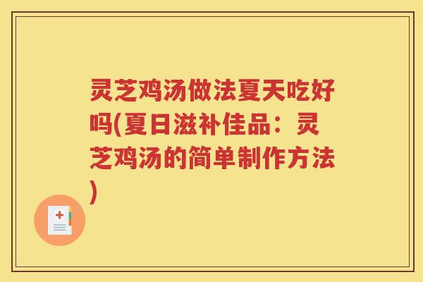 灵芝鸡汤做法夏天吃好吗(夏日滋补佳品：灵芝鸡汤的简单制作方法)