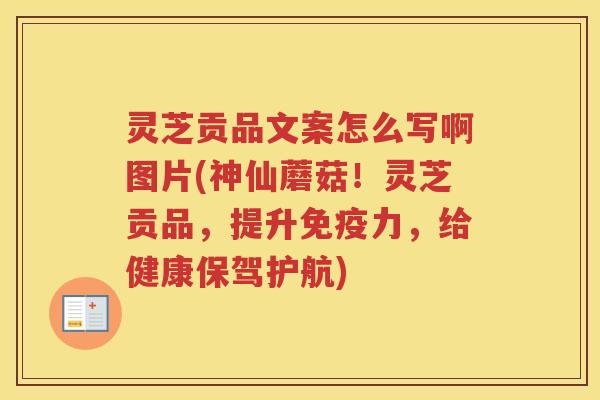 灵芝贡品文案怎么写啊图片(神仙蘑菇！灵芝贡品，提升免疫力，给健康保驾护航)